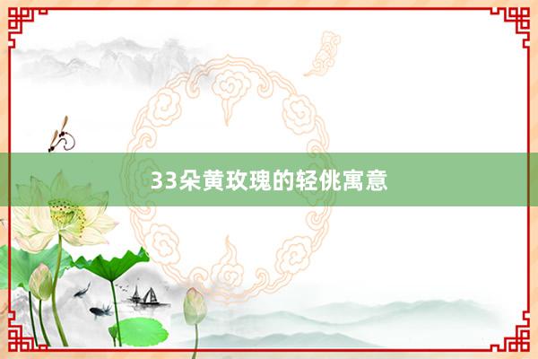 33朵黄玫瑰的轻佻寓意