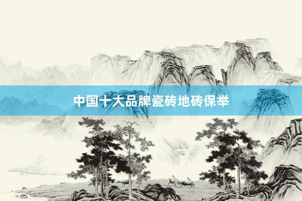 中国十大品牌瓷砖地砖保举