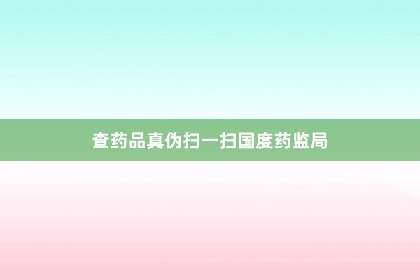 查药品真伪扫一扫国度药监局