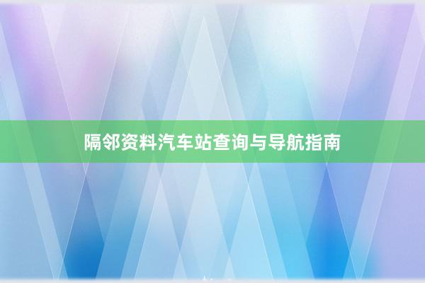 隔邻资料汽车站查询与导航指南